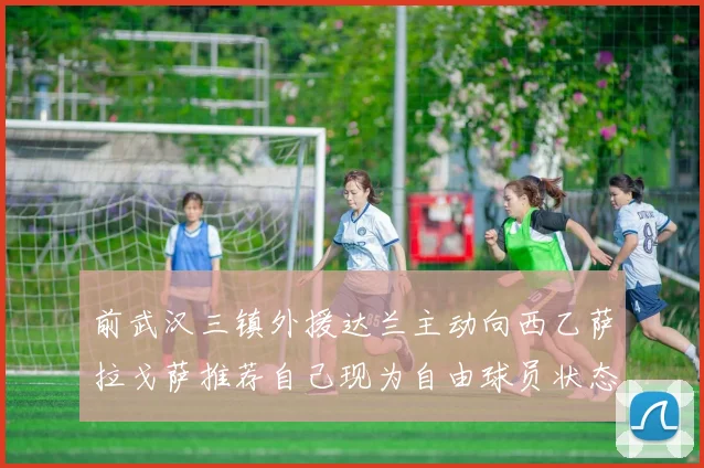 前武汉三镇外援达兰主动向西乙萨拉戈萨推荐自己现为自由球员状态良好