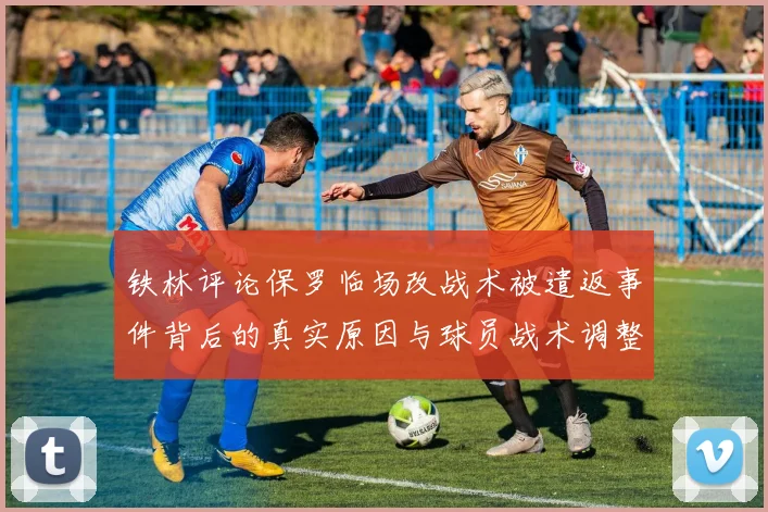 铁林评论保罗临场改战术被遣返事件背后的真实原因与球员战术调整的普遍性