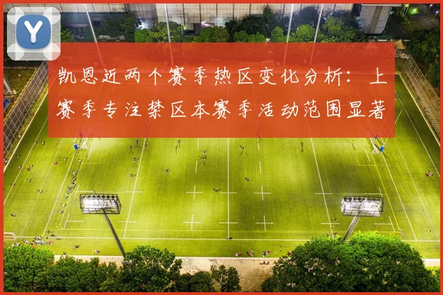 凯恩近两个赛季热区变化分析：上赛季专注禁区本赛季活动范围显著扩大
