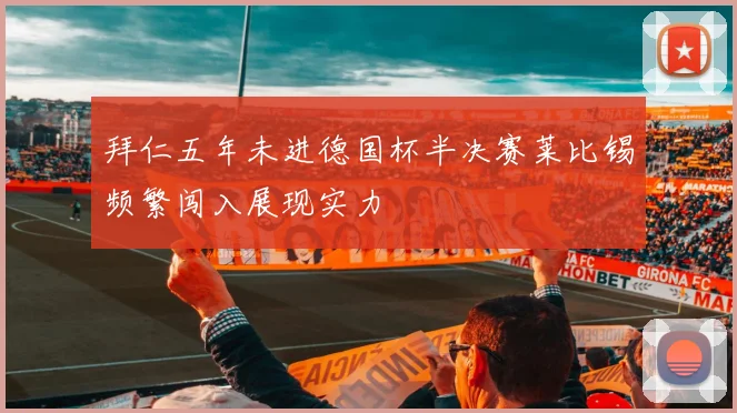 拜仁五年未进德国杯半决赛莱比锡频繁闯入展现实力