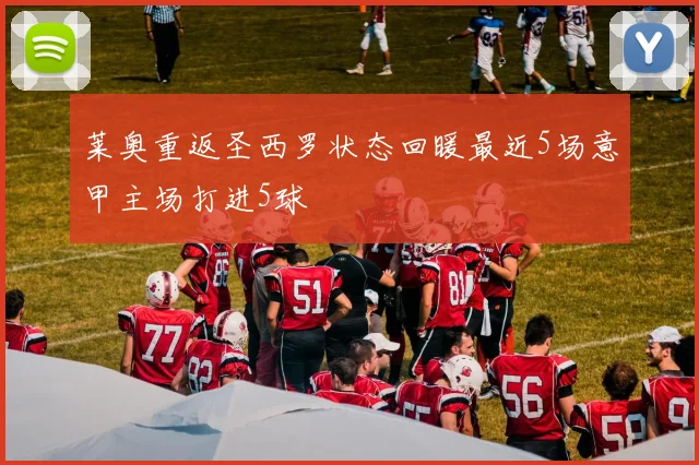 莱奥重返圣西罗状态回暖最近5场意甲主场打进5球