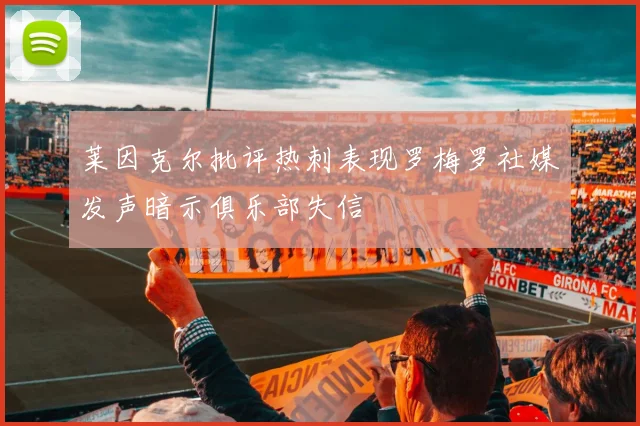 莱因克尔批评热刺表现罗梅罗社媒发声暗示俱乐部失信