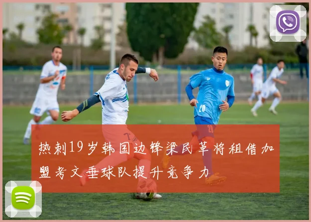 热刺19岁韩国边锋梁民革将租借加盟考文垂球队提升竞争力