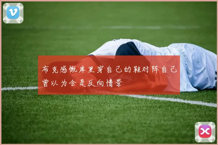 布克感慨库里穿自己的鞋对阵自己曾以为会是反向情景