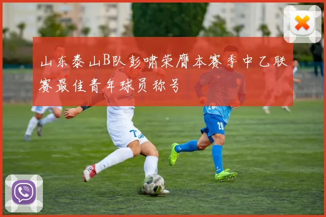山东泰山B队彭啸荣膺本赛季中乙联赛最佳青年球员称号