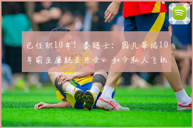 已任职10年！泰晤士：因凡蒂诺10年前坐廉航去开会，如今私人飞机