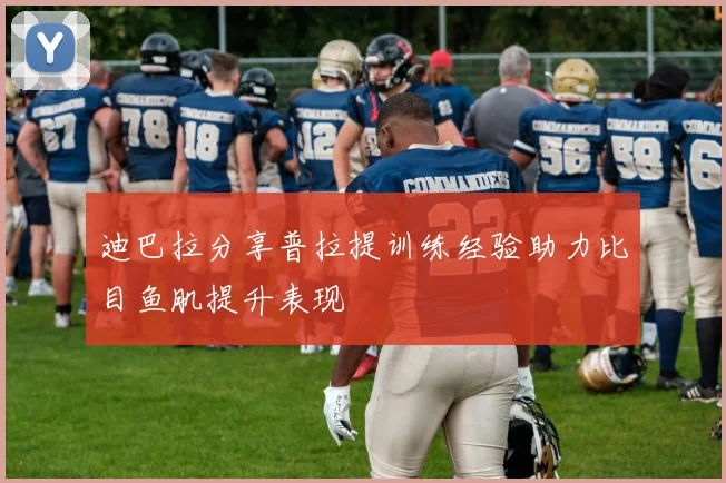 迪巴拉分享普拉提训练经验助力比目鱼肌提升表现