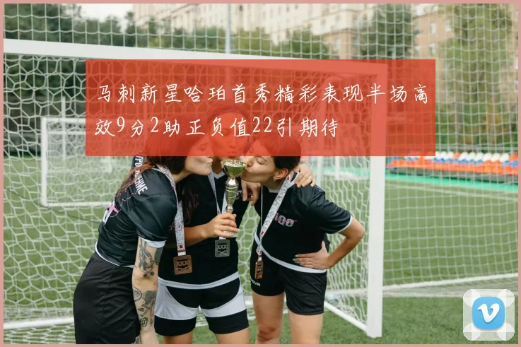 马刺新星哈珀首秀精彩表现半场高效9分2助正负值22引期待