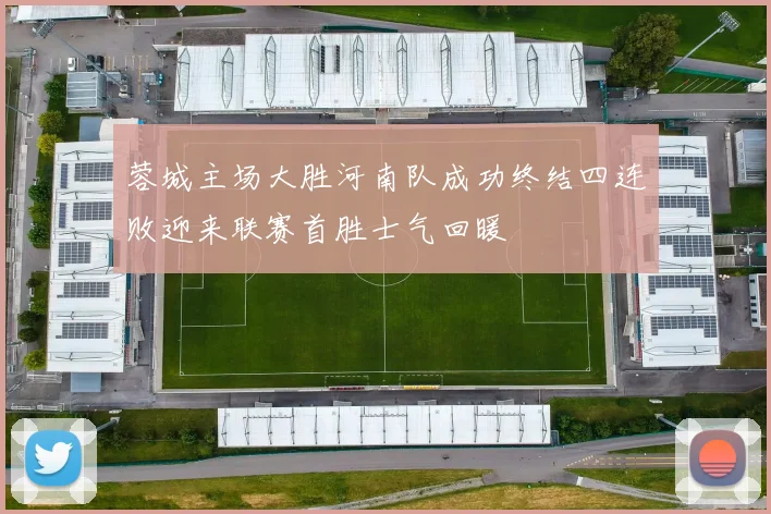 蓉城主场大胜河南队成功终结四连败迎来联赛首胜士气回暖